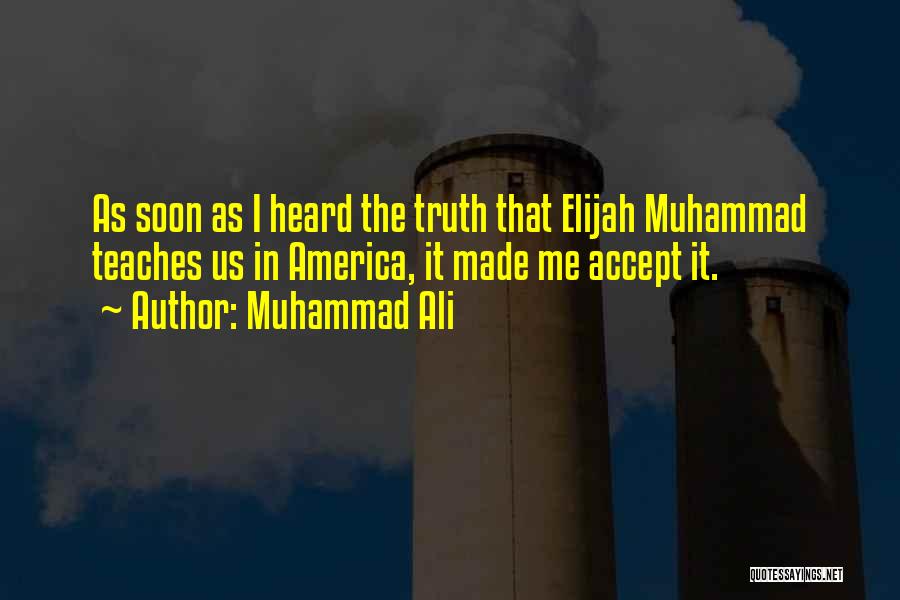 Muhammad Ali Quotes: As Soon As I Heard The Truth That Elijah Muhammad Teaches Us In America, It Made Me Accept It.