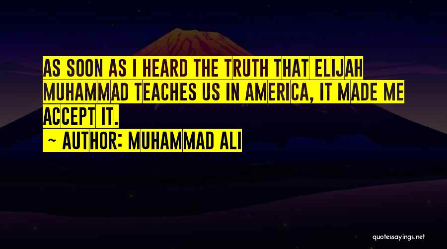Muhammad Ali Quotes: As Soon As I Heard The Truth That Elijah Muhammad Teaches Us In America, It Made Me Accept It.