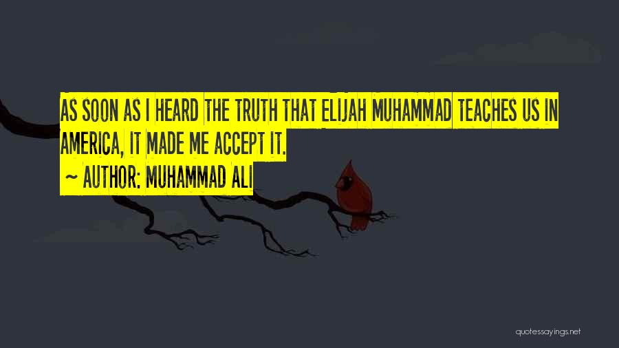 Muhammad Ali Quotes: As Soon As I Heard The Truth That Elijah Muhammad Teaches Us In America, It Made Me Accept It.