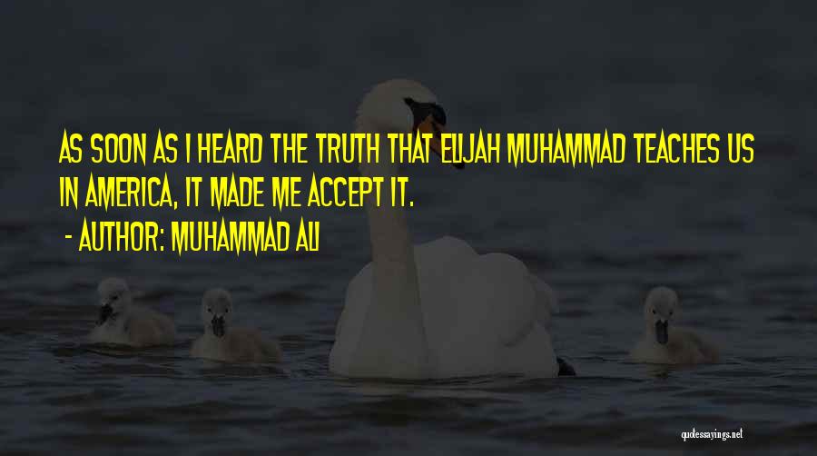 Muhammad Ali Quotes: As Soon As I Heard The Truth That Elijah Muhammad Teaches Us In America, It Made Me Accept It.