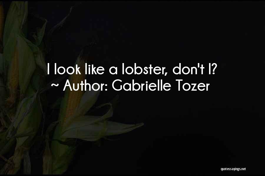 Gabrielle Tozer Quotes: I Look Like A Lobster, Don't I?
