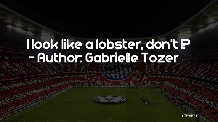Gabrielle Tozer Quotes: I Look Like A Lobster, Don't I?