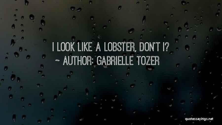 Gabrielle Tozer Quotes: I Look Like A Lobster, Don't I?