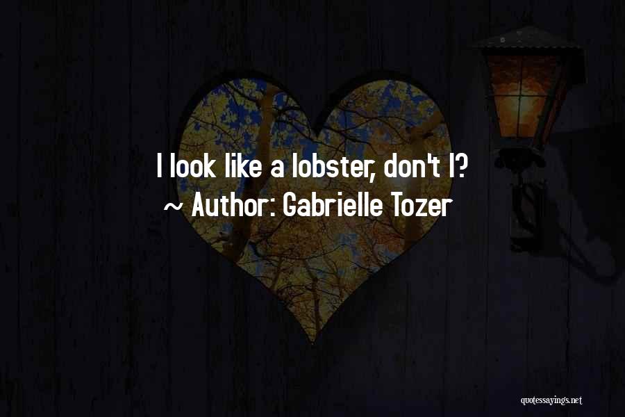 Gabrielle Tozer Quotes: I Look Like A Lobster, Don't I?