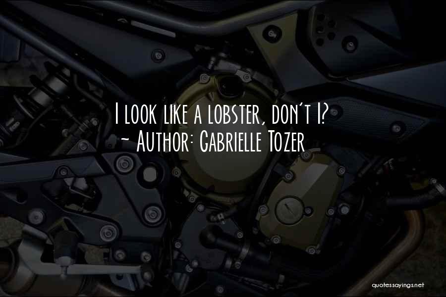 Gabrielle Tozer Quotes: I Look Like A Lobster, Don't I?