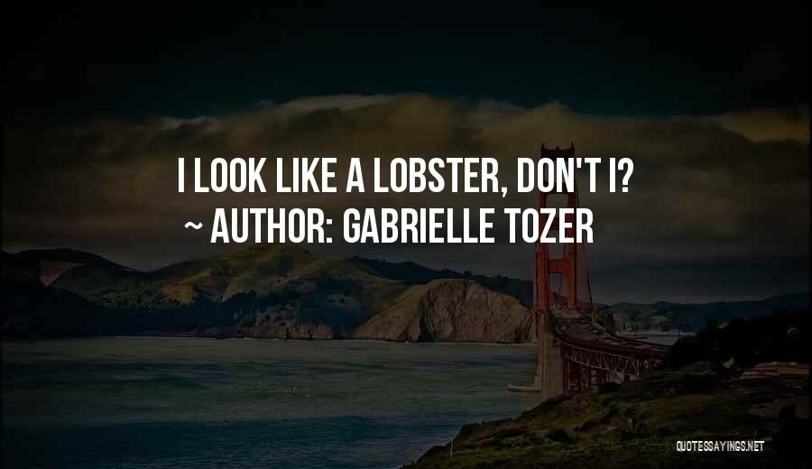 Gabrielle Tozer Quotes: I Look Like A Lobster, Don't I?