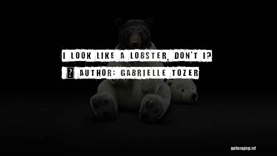 Gabrielle Tozer Quotes: I Look Like A Lobster, Don't I?