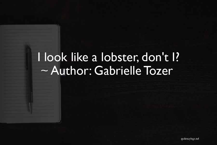 Gabrielle Tozer Quotes: I Look Like A Lobster, Don't I?