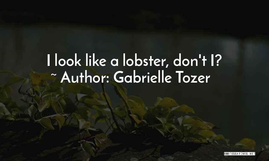 Gabrielle Tozer Quotes: I Look Like A Lobster, Don't I?