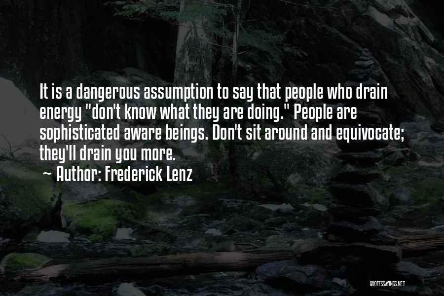 Frederick Lenz Quotes: It Is A Dangerous Assumption To Say That People Who Drain Energy Don't Know What They Are Doing. People Are