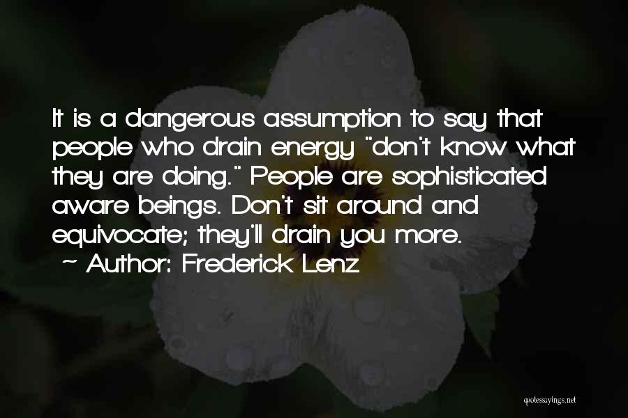 Frederick Lenz Quotes: It Is A Dangerous Assumption To Say That People Who Drain Energy Don't Know What They Are Doing. People Are