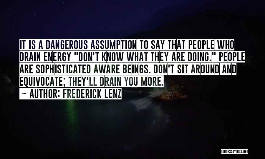 Frederick Lenz Quotes: It Is A Dangerous Assumption To Say That People Who Drain Energy Don't Know What They Are Doing. People Are
