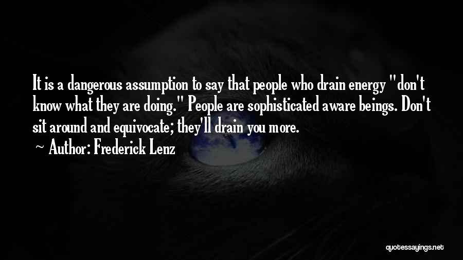 Frederick Lenz Quotes: It Is A Dangerous Assumption To Say That People Who Drain Energy Don't Know What They Are Doing. People Are
