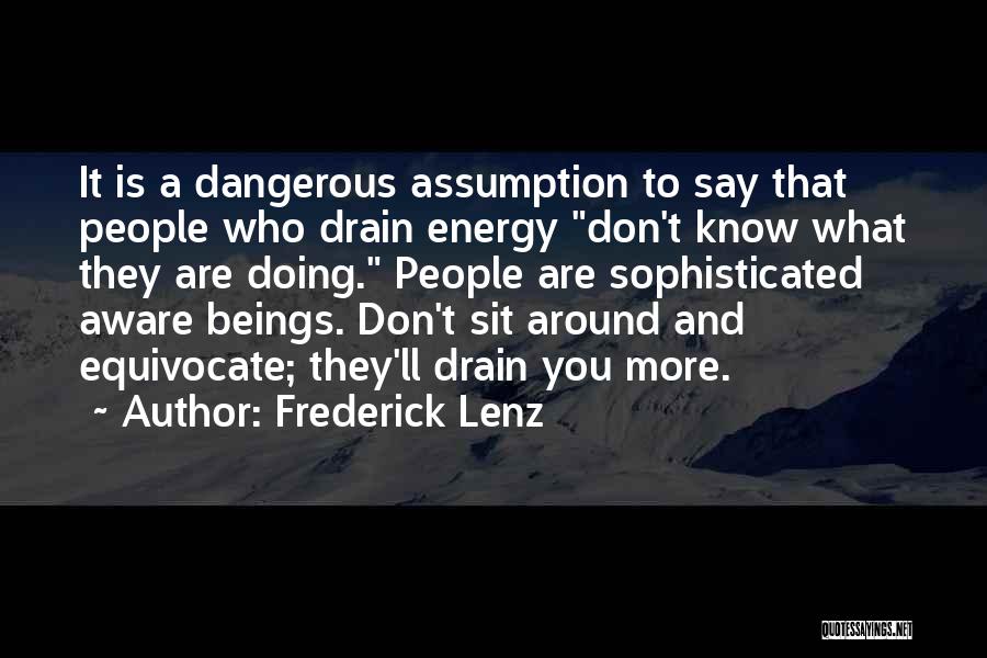 Frederick Lenz Quotes: It Is A Dangerous Assumption To Say That People Who Drain Energy Don't Know What They Are Doing. People Are