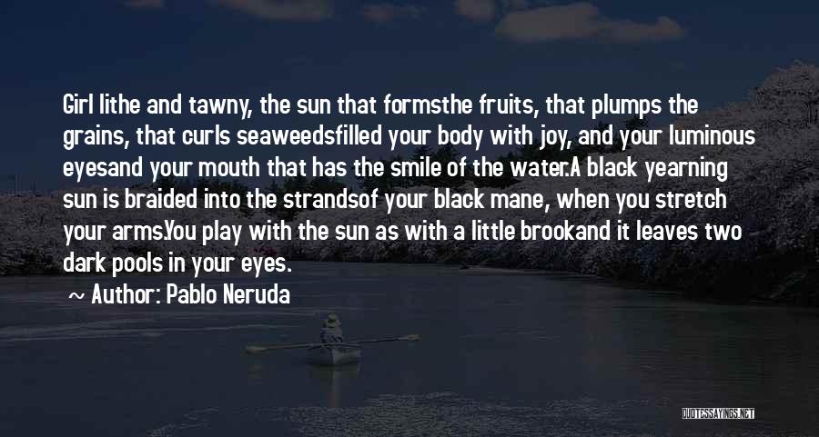 Pablo Neruda Quotes: Girl Lithe And Tawny, The Sun That Formsthe Fruits, That Plumps The Grains, That Curls Seaweedsfilled Your Body With Joy,
