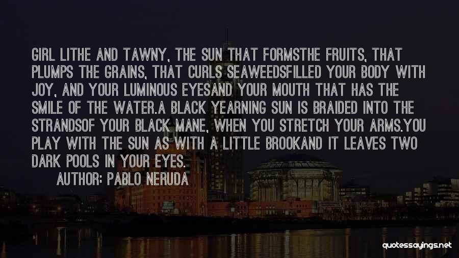 Pablo Neruda Quotes: Girl Lithe And Tawny, The Sun That Formsthe Fruits, That Plumps The Grains, That Curls Seaweedsfilled Your Body With Joy,