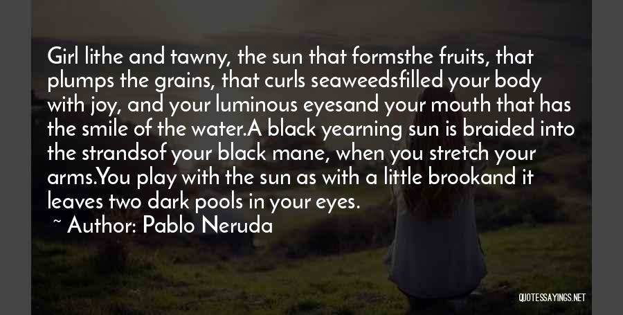 Pablo Neruda Quotes: Girl Lithe And Tawny, The Sun That Formsthe Fruits, That Plumps The Grains, That Curls Seaweedsfilled Your Body With Joy,