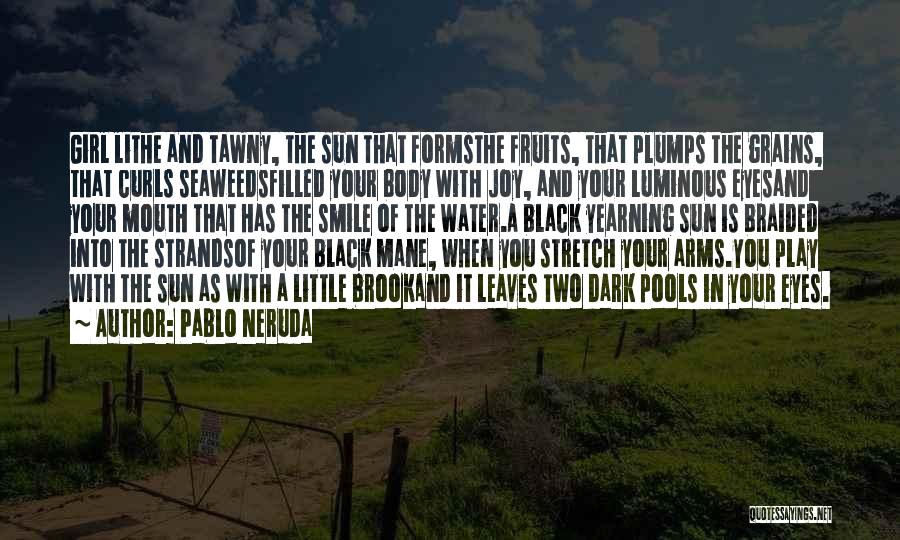 Pablo Neruda Quotes: Girl Lithe And Tawny, The Sun That Formsthe Fruits, That Plumps The Grains, That Curls Seaweedsfilled Your Body With Joy,