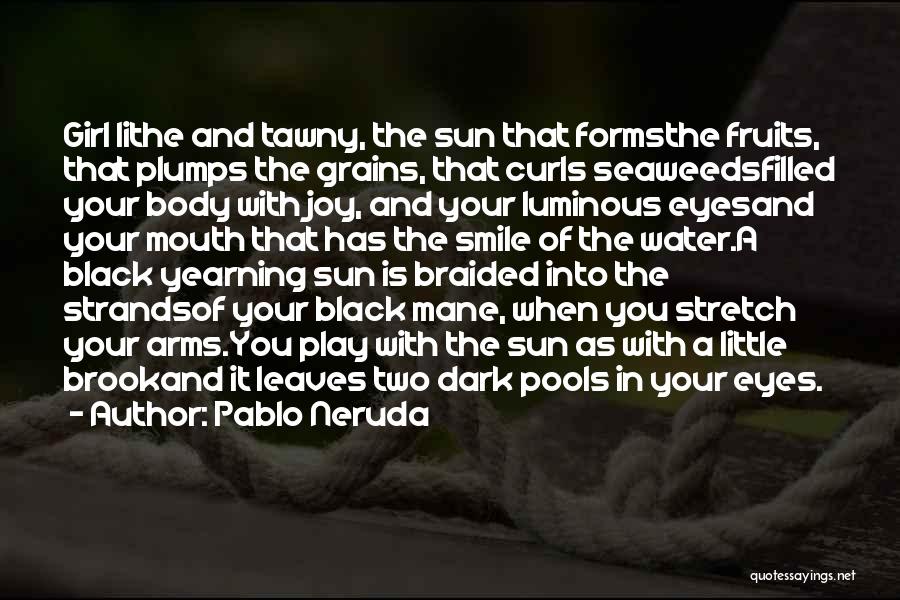 Pablo Neruda Quotes: Girl Lithe And Tawny, The Sun That Formsthe Fruits, That Plumps The Grains, That Curls Seaweedsfilled Your Body With Joy,