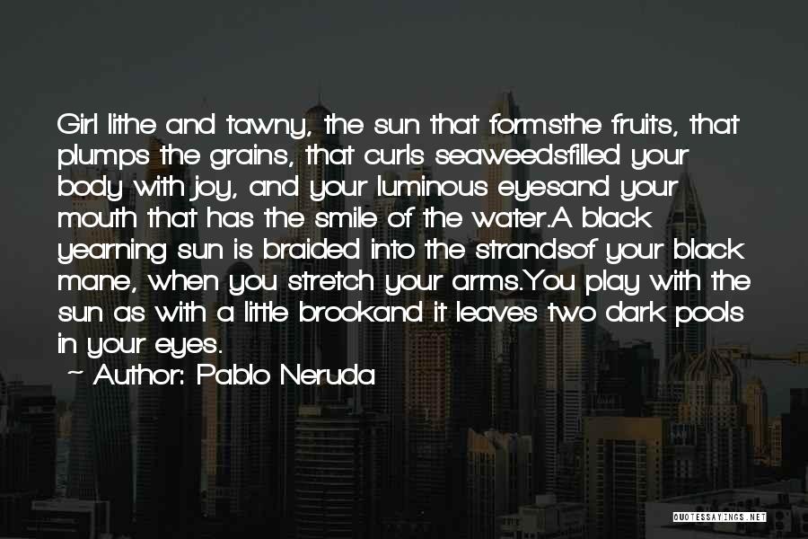 Pablo Neruda Quotes: Girl Lithe And Tawny, The Sun That Formsthe Fruits, That Plumps The Grains, That Curls Seaweedsfilled Your Body With Joy,