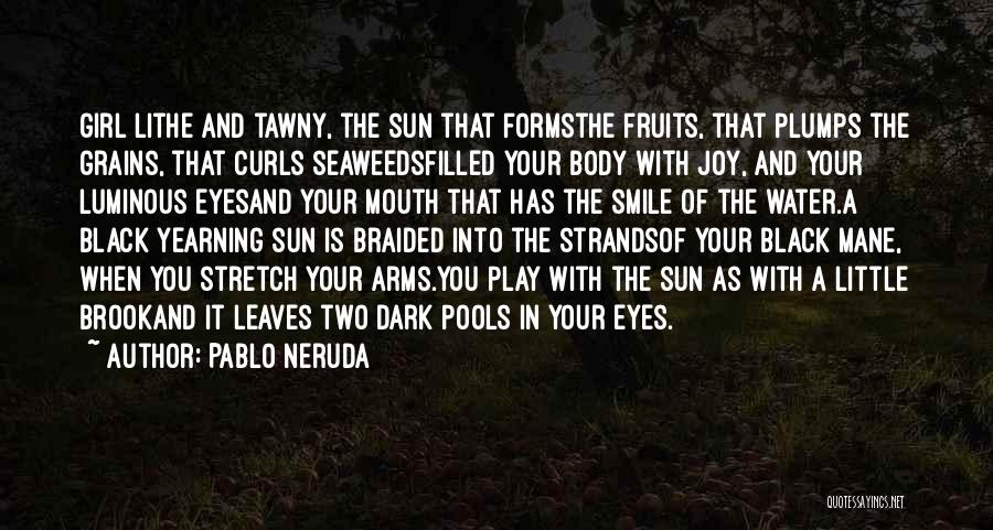 Pablo Neruda Quotes: Girl Lithe And Tawny, The Sun That Formsthe Fruits, That Plumps The Grains, That Curls Seaweedsfilled Your Body With Joy,