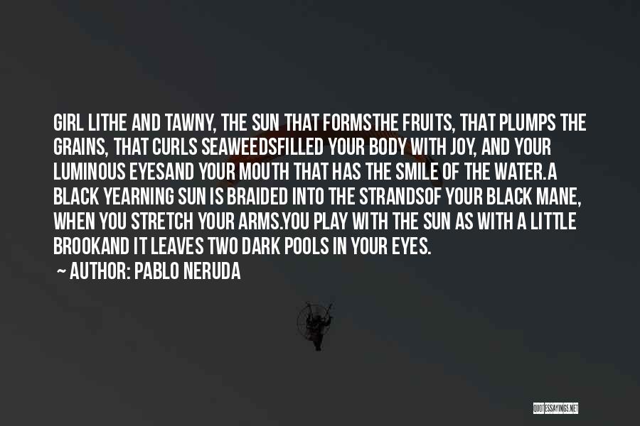 Pablo Neruda Quotes: Girl Lithe And Tawny, The Sun That Formsthe Fruits, That Plumps The Grains, That Curls Seaweedsfilled Your Body With Joy,
