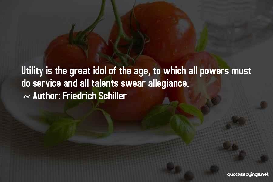 Friedrich Schiller Quotes: Utility Is The Great Idol Of The Age, To Which All Powers Must Do Service And All Talents Swear Allegiance.