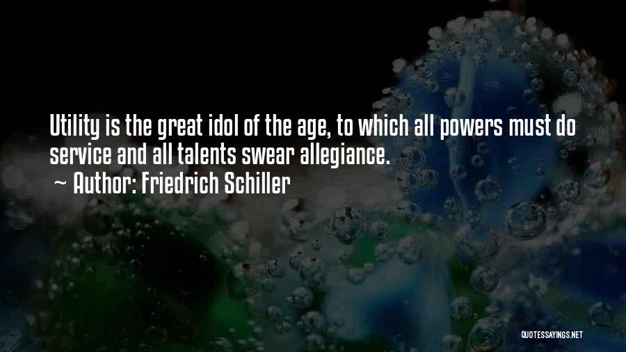 Friedrich Schiller Quotes: Utility Is The Great Idol Of The Age, To Which All Powers Must Do Service And All Talents Swear Allegiance.