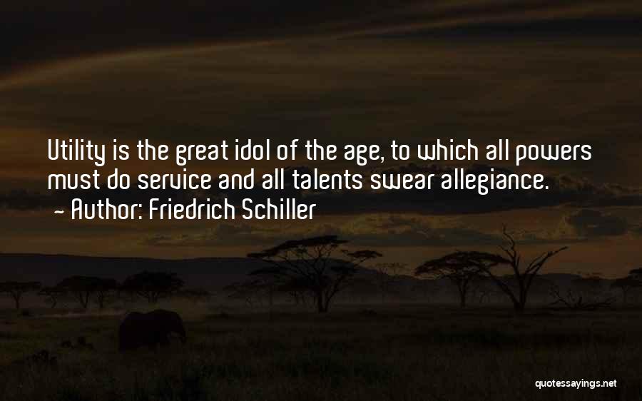 Friedrich Schiller Quotes: Utility Is The Great Idol Of The Age, To Which All Powers Must Do Service And All Talents Swear Allegiance.