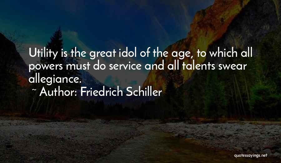 Friedrich Schiller Quotes: Utility Is The Great Idol Of The Age, To Which All Powers Must Do Service And All Talents Swear Allegiance.