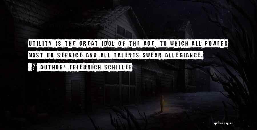 Friedrich Schiller Quotes: Utility Is The Great Idol Of The Age, To Which All Powers Must Do Service And All Talents Swear Allegiance.