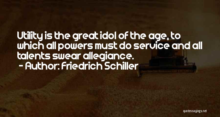 Friedrich Schiller Quotes: Utility Is The Great Idol Of The Age, To Which All Powers Must Do Service And All Talents Swear Allegiance.