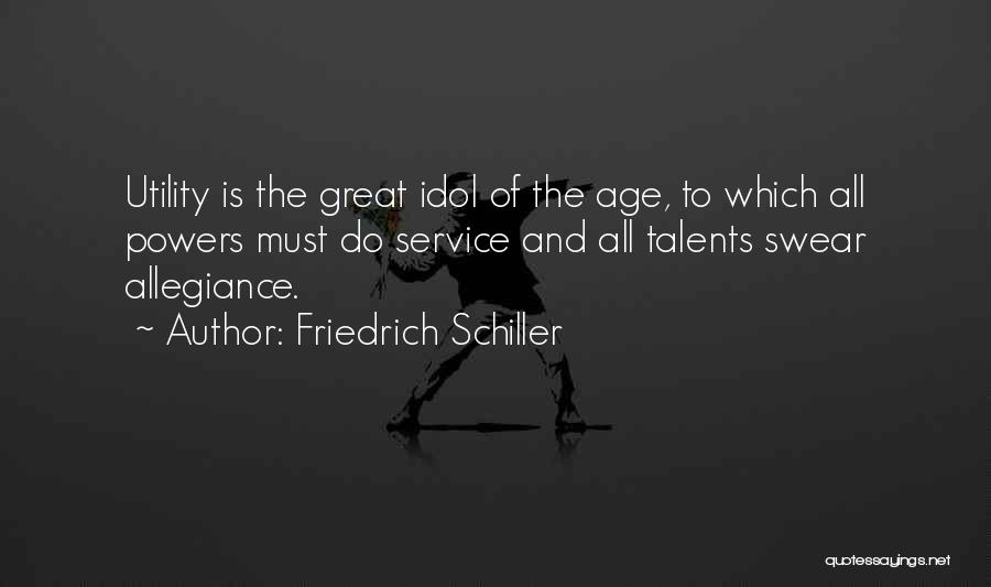 Friedrich Schiller Quotes: Utility Is The Great Idol Of The Age, To Which All Powers Must Do Service And All Talents Swear Allegiance.