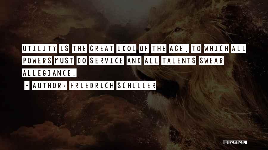 Friedrich Schiller Quotes: Utility Is The Great Idol Of The Age, To Which All Powers Must Do Service And All Talents Swear Allegiance.