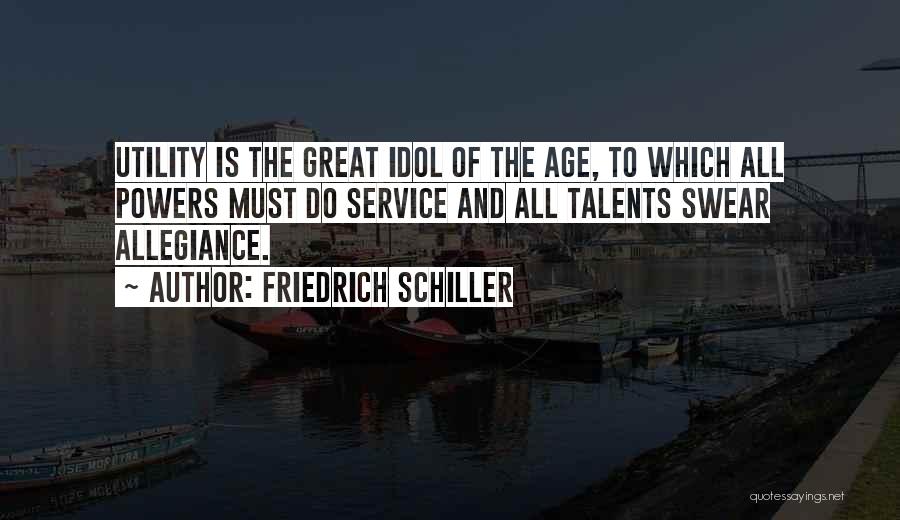 Friedrich Schiller Quotes: Utility Is The Great Idol Of The Age, To Which All Powers Must Do Service And All Talents Swear Allegiance.