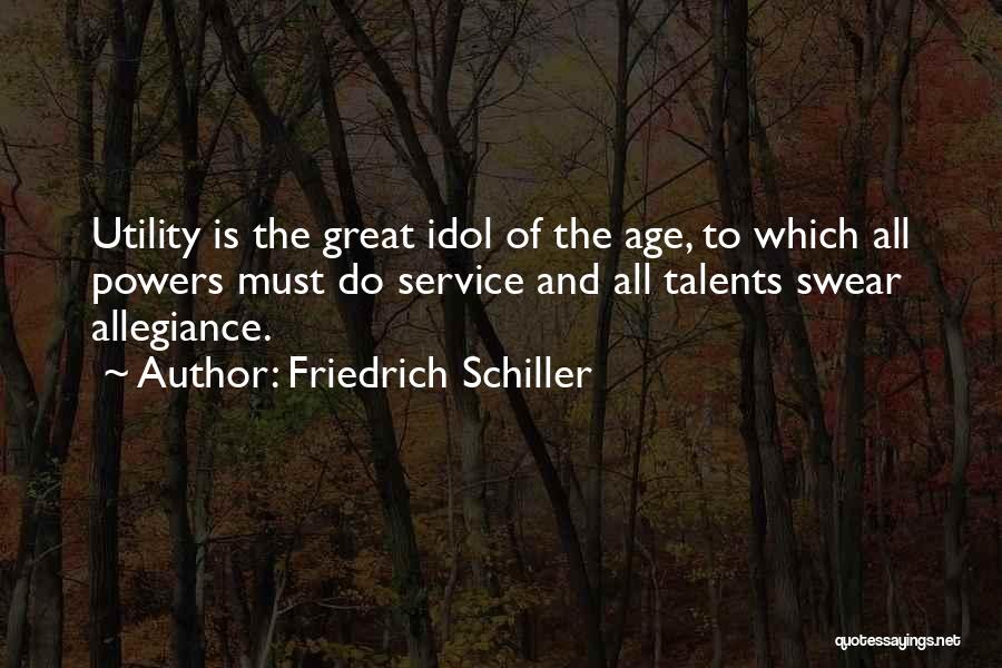 Friedrich Schiller Quotes: Utility Is The Great Idol Of The Age, To Which All Powers Must Do Service And All Talents Swear Allegiance.