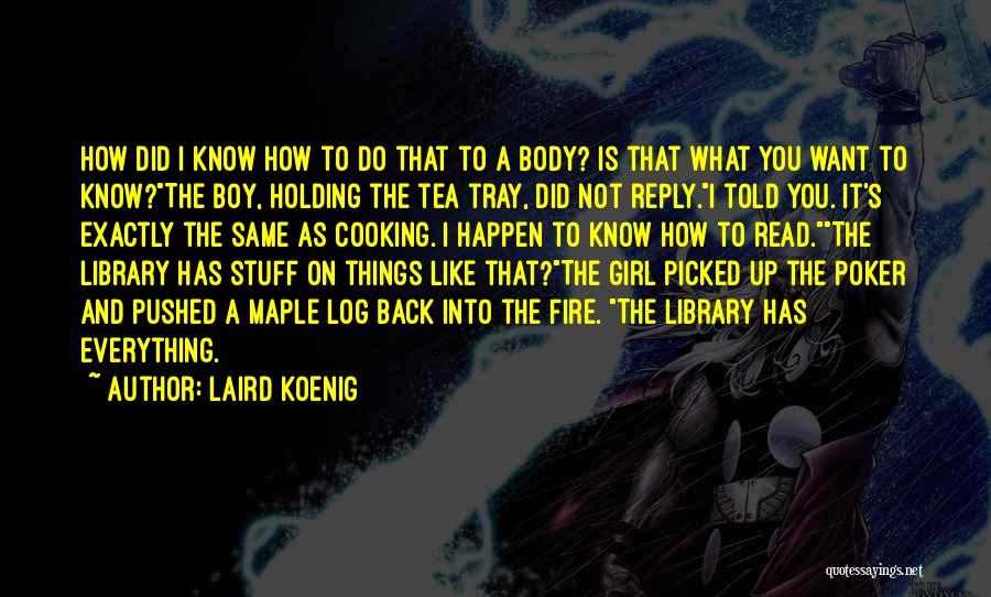 Laird Koenig Quotes: How Did I Know How To Do That To A Body? Is That What You Want To Know?the Boy, Holding