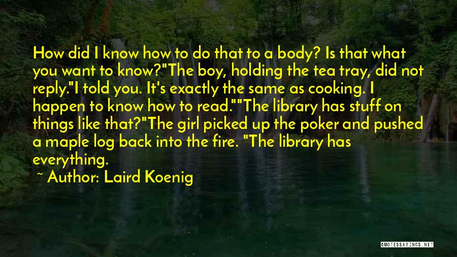 Laird Koenig Quotes: How Did I Know How To Do That To A Body? Is That What You Want To Know?the Boy, Holding