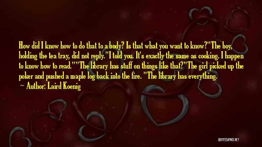 Laird Koenig Quotes: How Did I Know How To Do That To A Body? Is That What You Want To Know?the Boy, Holding