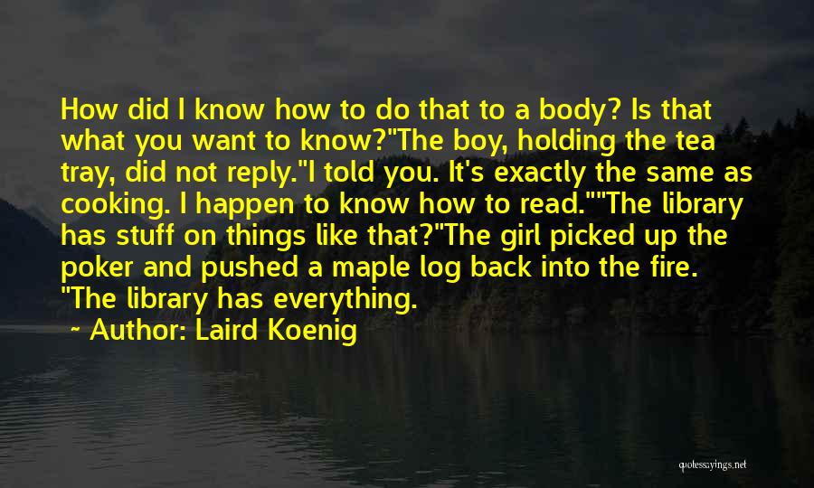 Laird Koenig Quotes: How Did I Know How To Do That To A Body? Is That What You Want To Know?the Boy, Holding