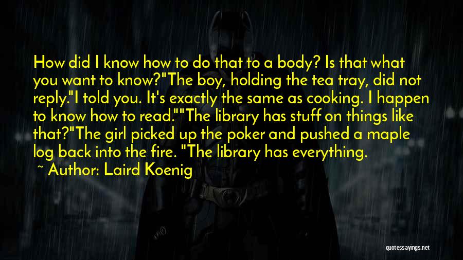 Laird Koenig Quotes: How Did I Know How To Do That To A Body? Is That What You Want To Know?the Boy, Holding