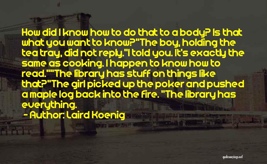 Laird Koenig Quotes: How Did I Know How To Do That To A Body? Is That What You Want To Know?the Boy, Holding