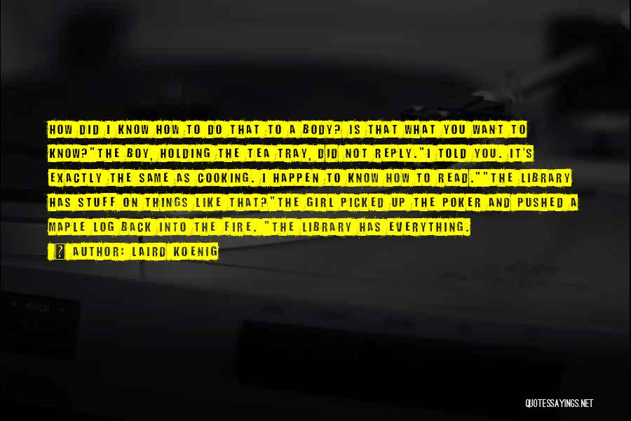 Laird Koenig Quotes: How Did I Know How To Do That To A Body? Is That What You Want To Know?the Boy, Holding