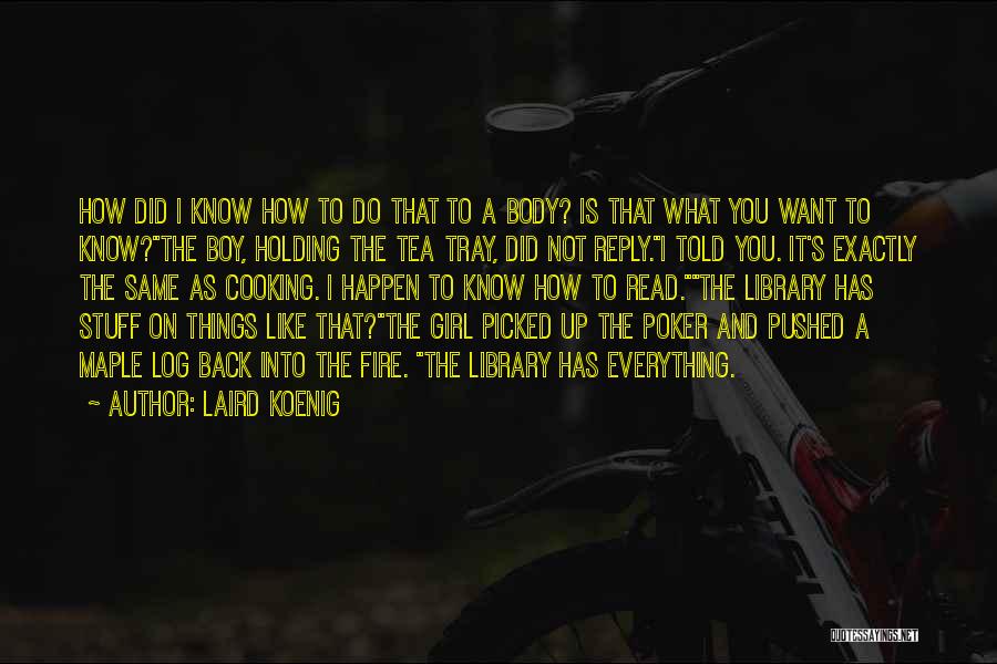 Laird Koenig Quotes: How Did I Know How To Do That To A Body? Is That What You Want To Know?the Boy, Holding