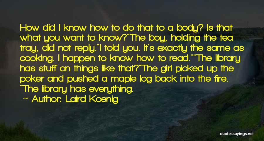 Laird Koenig Quotes: How Did I Know How To Do That To A Body? Is That What You Want To Know?the Boy, Holding