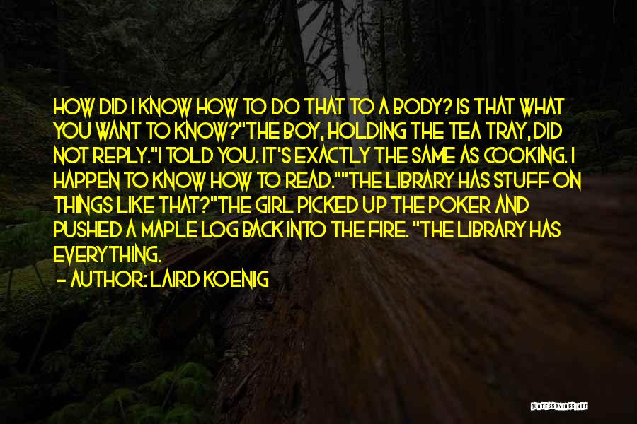 Laird Koenig Quotes: How Did I Know How To Do That To A Body? Is That What You Want To Know?the Boy, Holding