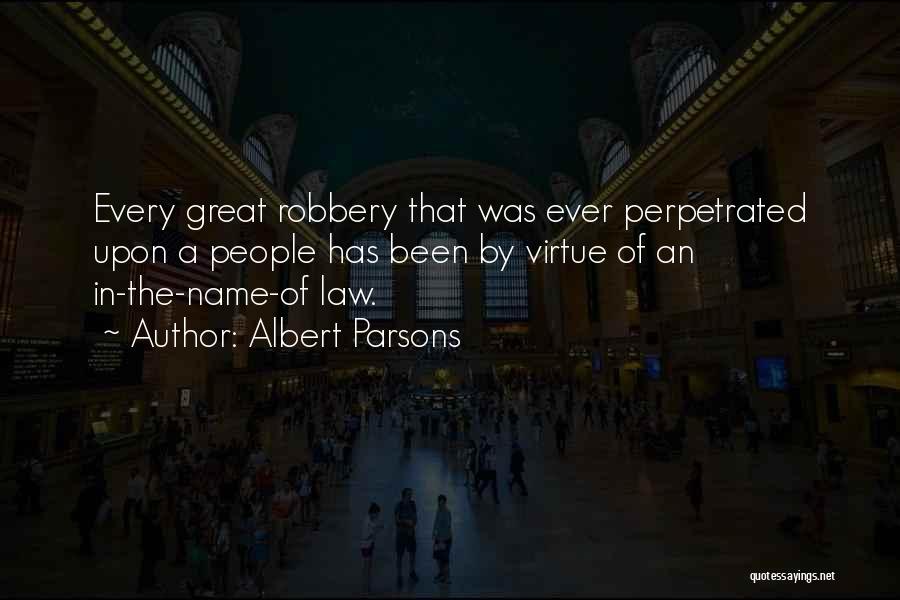 Albert Parsons Quotes: Every Great Robbery That Was Ever Perpetrated Upon A People Has Been By Virtue Of An In-the-name-of Law.