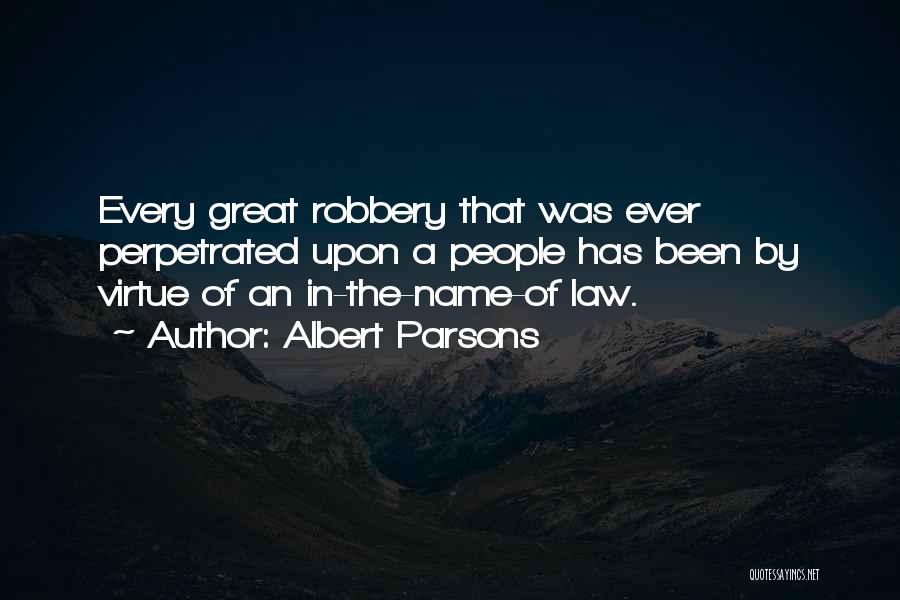 Albert Parsons Quotes: Every Great Robbery That Was Ever Perpetrated Upon A People Has Been By Virtue Of An In-the-name-of Law.