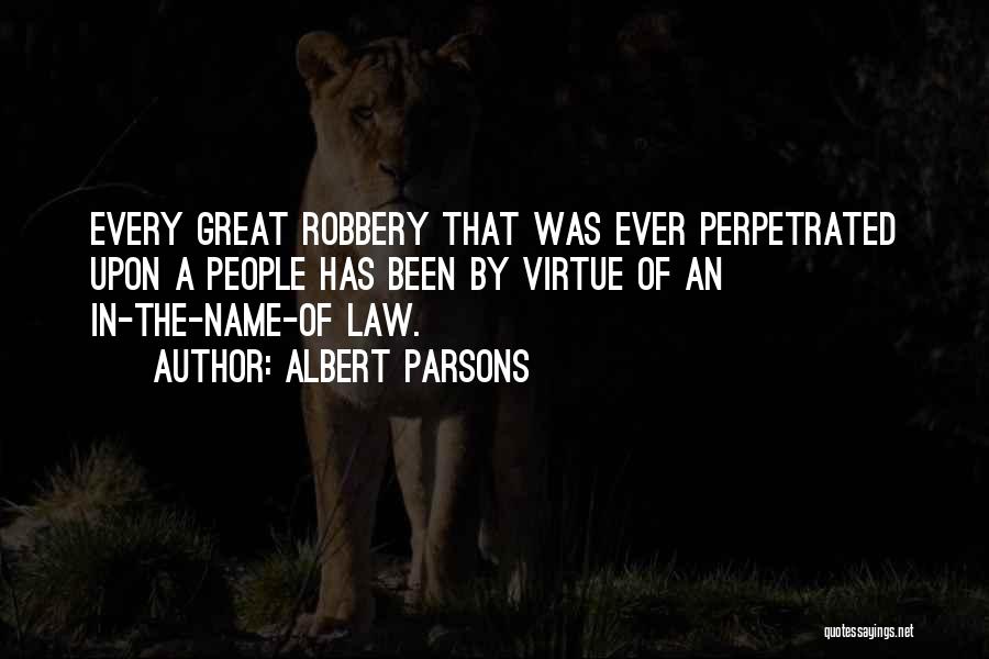 Albert Parsons Quotes: Every Great Robbery That Was Ever Perpetrated Upon A People Has Been By Virtue Of An In-the-name-of Law.