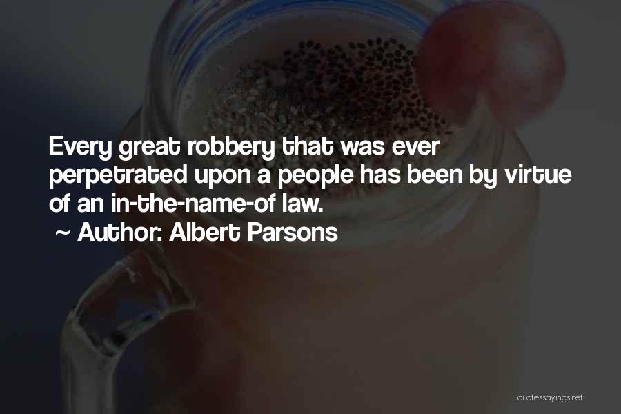 Albert Parsons Quotes: Every Great Robbery That Was Ever Perpetrated Upon A People Has Been By Virtue Of An In-the-name-of Law.